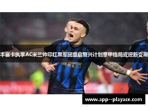 丰塞卡执掌AC米兰帅印红黑军团重启复兴计划意甲格局或迎新变潮