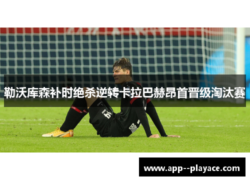 勒沃库森补时绝杀逆转卡拉巴赫昂首晋级淘汰赛