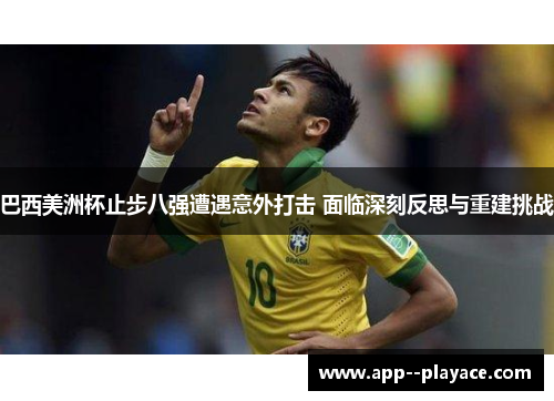 巴西美洲杯止步八强遭遇意外打击 面临深刻反思与重建挑战