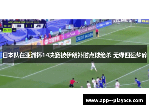 日本队在亚洲杯14决赛被伊朗补时点球绝杀 无缘四强梦碎