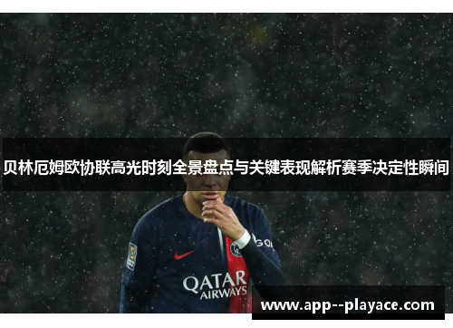 贝林厄姆欧协联高光时刻全景盘点与关键表现解析赛季决定性瞬间