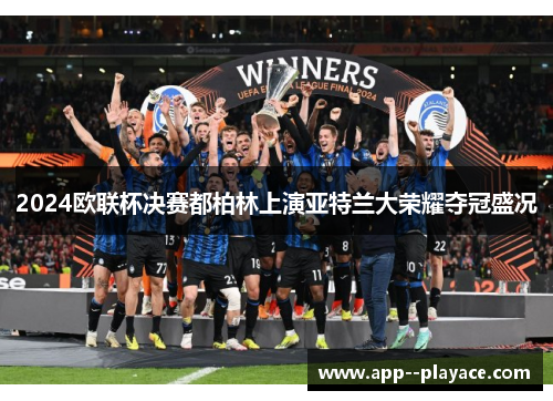 2024欧联杯决赛都柏林上演亚特兰大荣耀夺冠盛况