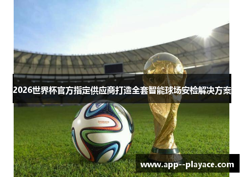 2026世界杯官方指定供应商打造全套智能球场安检解决方案