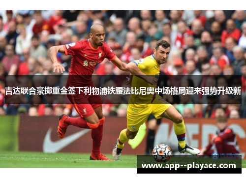 吉达联合豪掷重金签下利物浦铁腰法比尼奥中场格局迎来强势升级新