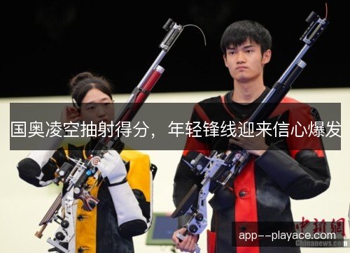 国奥凌空抽射得分，年轻锋线迎来信心爆发