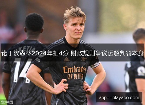 诺丁汉森林2024年扣4分 财政规则争议远超判罚本身